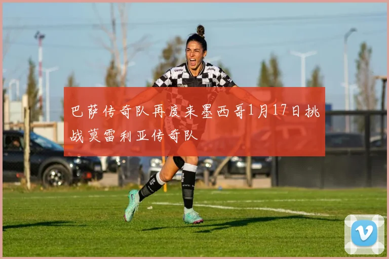 巴萨传奇队再度来墨西哥1月17日挑战莫雷利亚传奇队