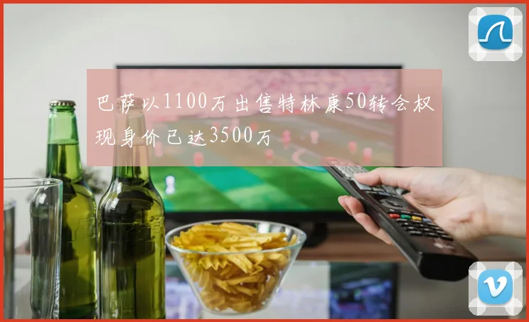 巴萨以1100万出售特林康50转会权现身价已达3500万