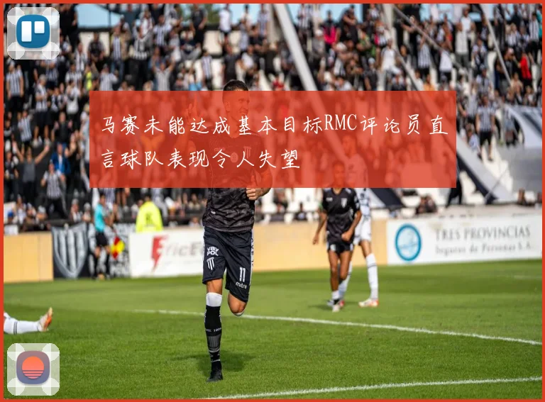 马赛未能达成基本目标RMC评论员直言球队表现令人失望