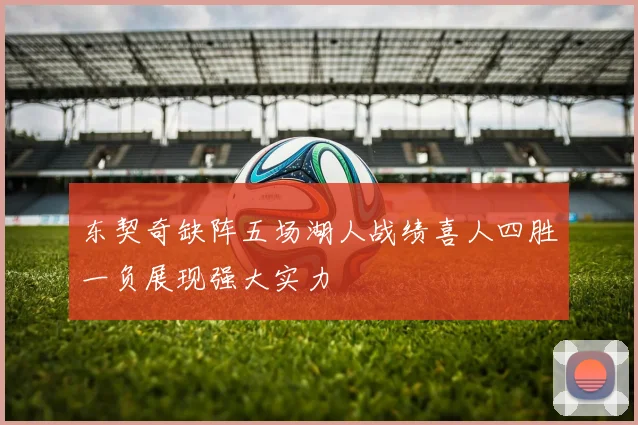 东契奇缺阵五场湖人战绩喜人四胜一负展现强大实力
