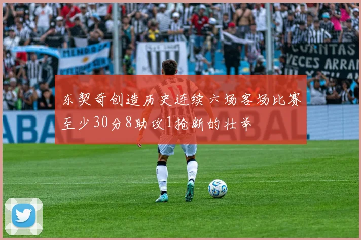 东契奇创造历史连续六场客场比赛至少30分8助攻1抢断的壮举