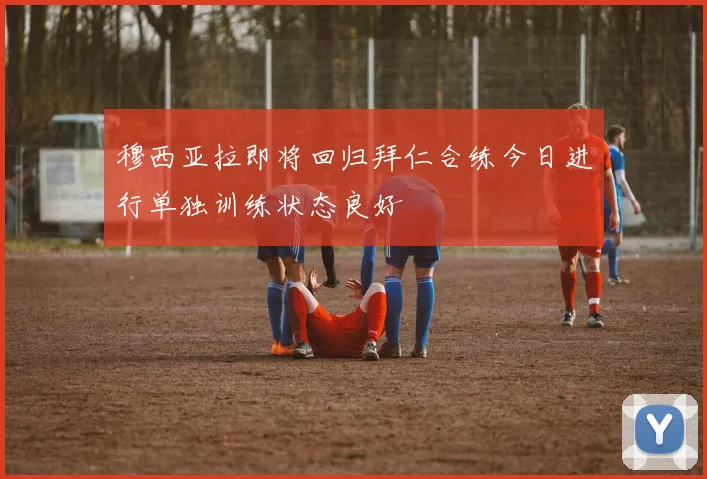 穆西亚拉即将回归拜仁合练今日进行单独训练状态良好