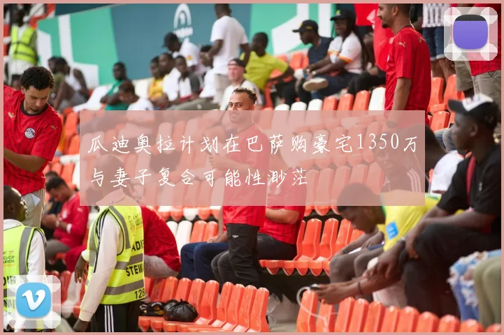 瓜迪奥拉计划在巴萨购豪宅1350万与妻子复合可能性渺茫