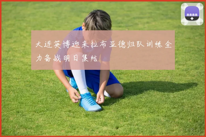 大连英博迎来拉布亚德归队训练全力备战明日集结