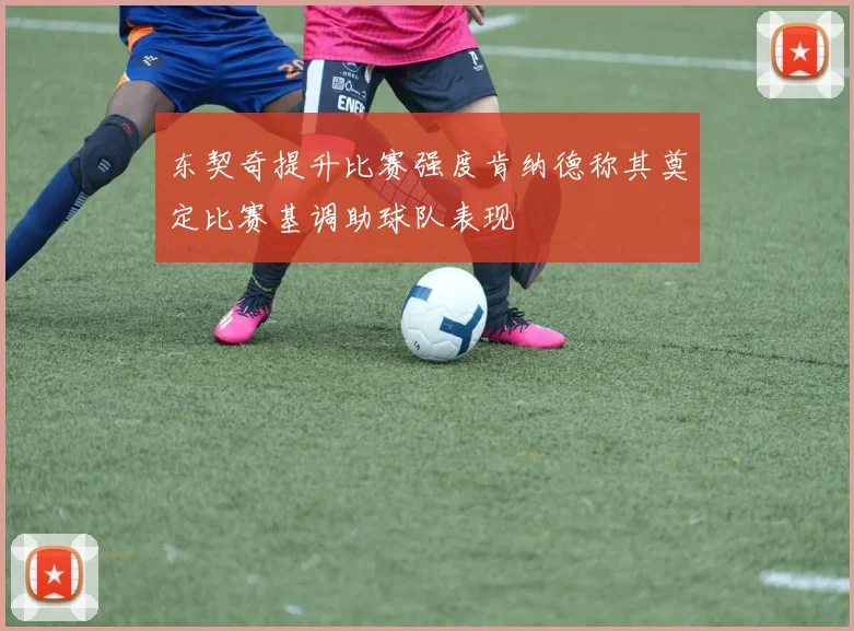 东契奇提升比赛强度肯纳德称其奠定比赛基调助球队表现