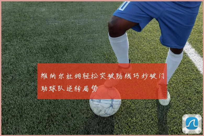 维纳尔杜姆轻松突破防线巧妙破门助球队逆转局势