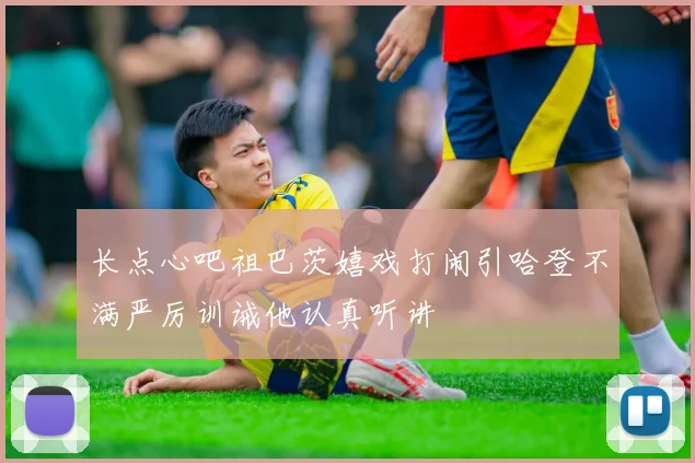长点心吧祖巴茨嬉戏打闹引哈登不满严厉训诫他认真听讲
