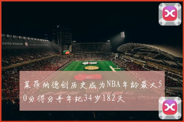 莱昂纳德创历史成为NBA年龄最大50分得分手年纪34岁182天