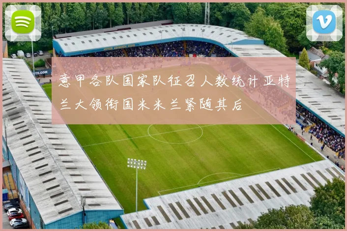 意甲各队国家队征召人数统计亚特兰大领衔国米米兰紧随其后