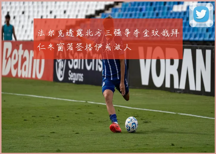 法尔克透露北方三强争夺金玟哉拜仁冬窗若签格伊或放人