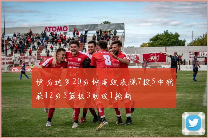 伊戈达罗20分钟高效表现7投5中斩获12分5篮板3助攻1抢断